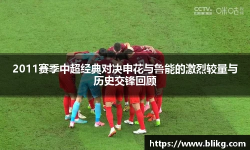 2011赛季中超经典对决申花与鲁能的激烈较量与历史交锋回顾