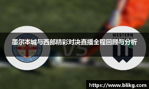 墨尔本城与西部精彩对决直播全程回顾与分析