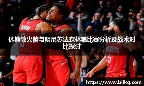 休斯敦火箭与明尼苏达森林狼比赛分析及战术对比探讨