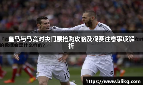 皇马与马竞对决门票抢购攻略及观赛注意事项解析