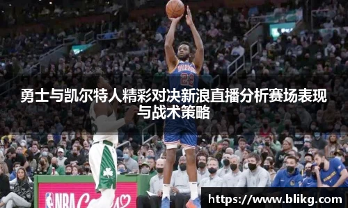 勇士与凯尔特人精彩对决新浪直播分析赛场表现与战术策略